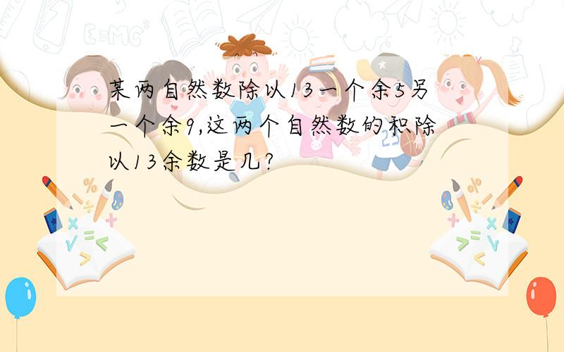 某两自然数除以13一个余5另一个余9,这两个自然数的积除以13余数是几?