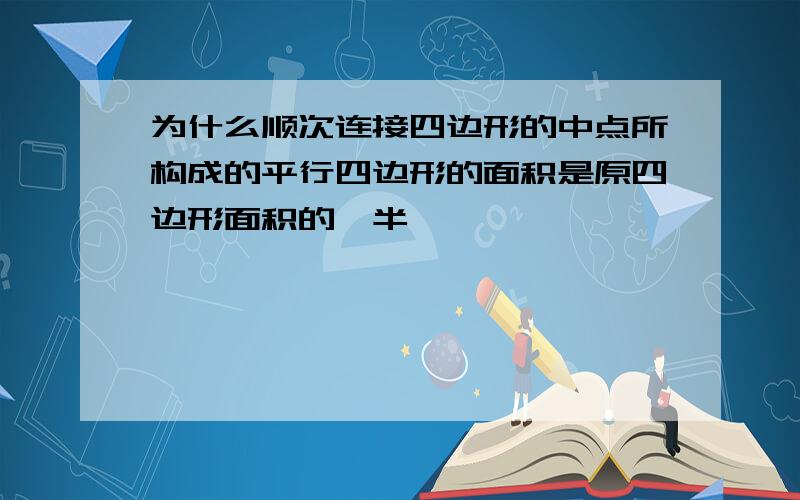 为什么顺次连接四边形的中点所构成的平行四边形的面积是原四边形面积的一半