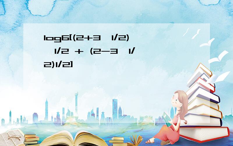 log6[(2+3^1/2)^1/2 + (2-3^1/2)1/2]