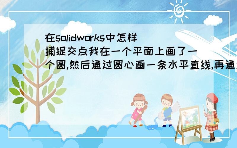 在solidworks中怎样捕捉交点我在一个平面上画了一个圆,然后通过圆心画一条水平直线,再通过圆心画一条直线和开始的直线程30读角,并且和圆相交.想通过这个交点做一个通孔,再圆周阵列成6等