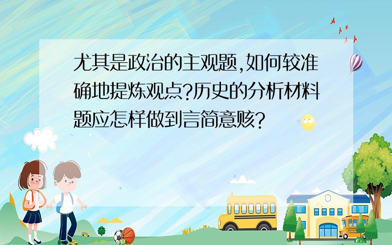 尤其是政治的主观题,如何较准确地提炼观点?历史的分析材料题应怎样做到言简意赅?