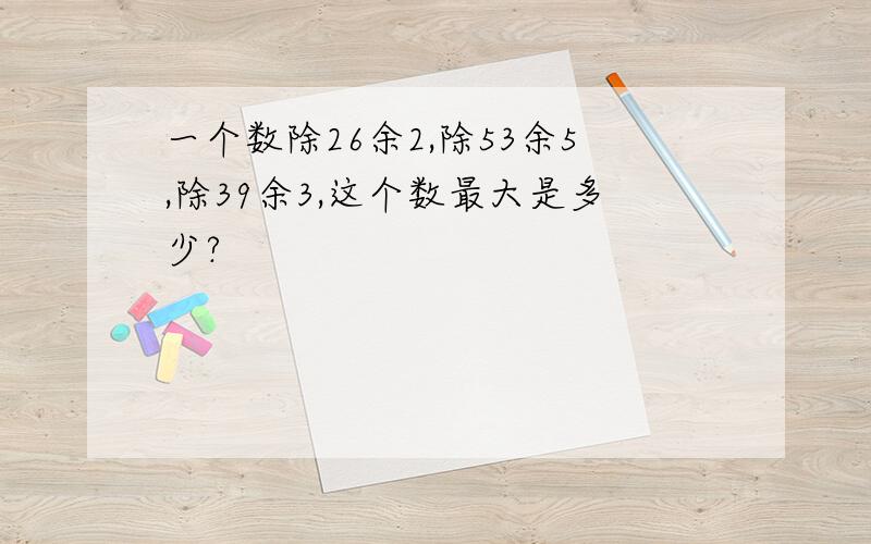 一个数除26余2,除53余5,除39余3,这个数最大是多少?