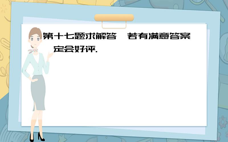 第十七题求解答,若有满意答案,定会好评.