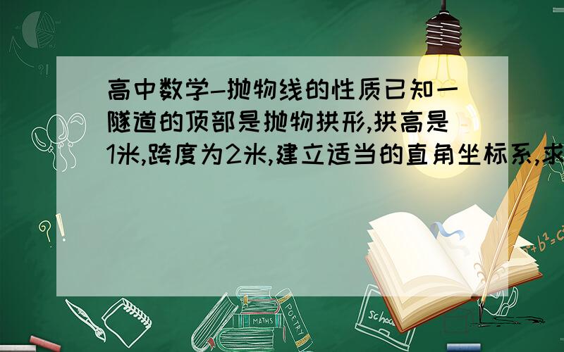 高中数学-抛物线的性质已知一隧道的顶部是抛物拱形,拱高是1米,跨度为2米,建立适当的直角坐标系,求相应坐标系下此拱形的抛物线方程.