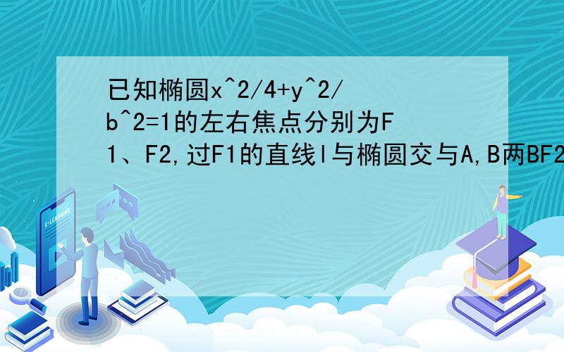 已知椭圆x^2/4+y^2/b^2=1的左右焦点分别为F1、F2,过F1的直线l与椭圆交与A,B两BF2|+|AF2|的最大值为5,求b的值.急!