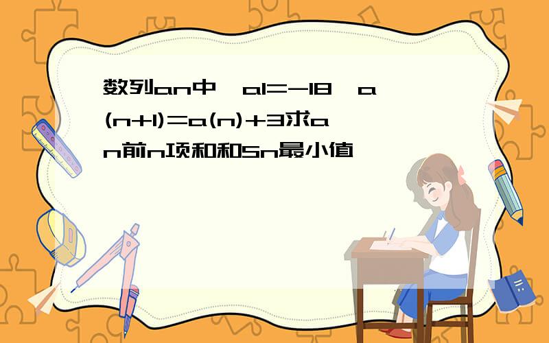 数列an中,a1=-18,a(n+1)=a(n)+3求an前n项和和Sn最小值