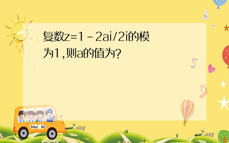 复数z=1-2ai/2i的模为1,则a的值为?