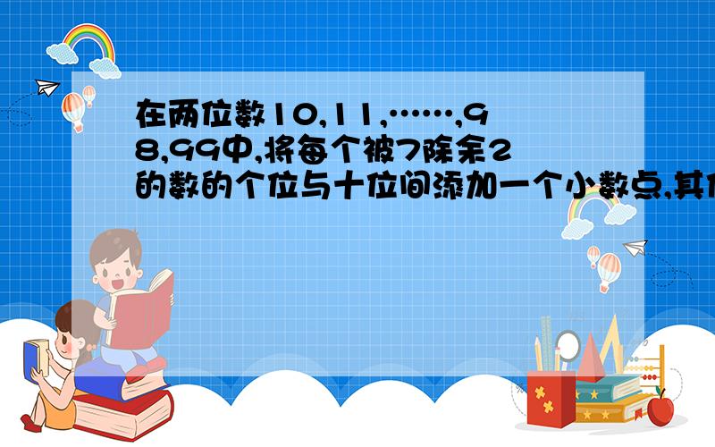 在两位数10,11,……,98,99中,将每个被7除余2的数的个位与十位间添加一个小数点,其他的数不变.问经过这样的改变后，所有数的和是多少？