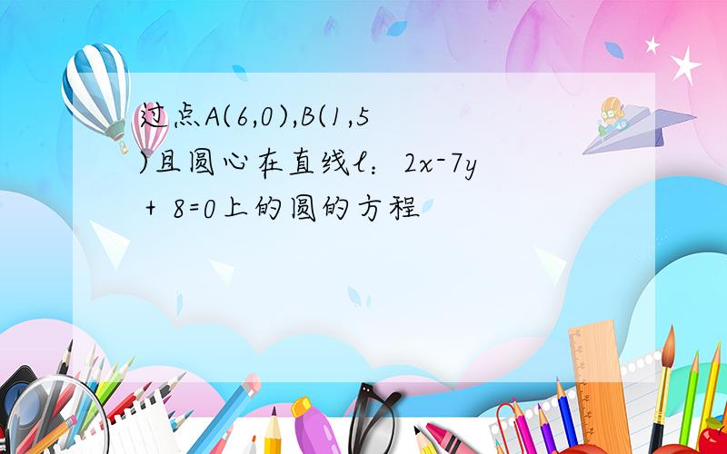 过点A(6,0),B(1,5)且圆心在直线l：2x-7y＋8=0上的圆的方程