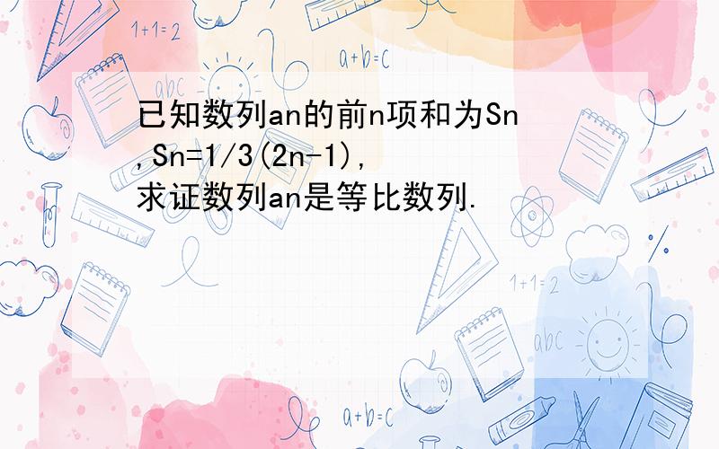 已知数列an的前n项和为Sn,Sn=1/3(2n-1),求证数列an是等比数列.