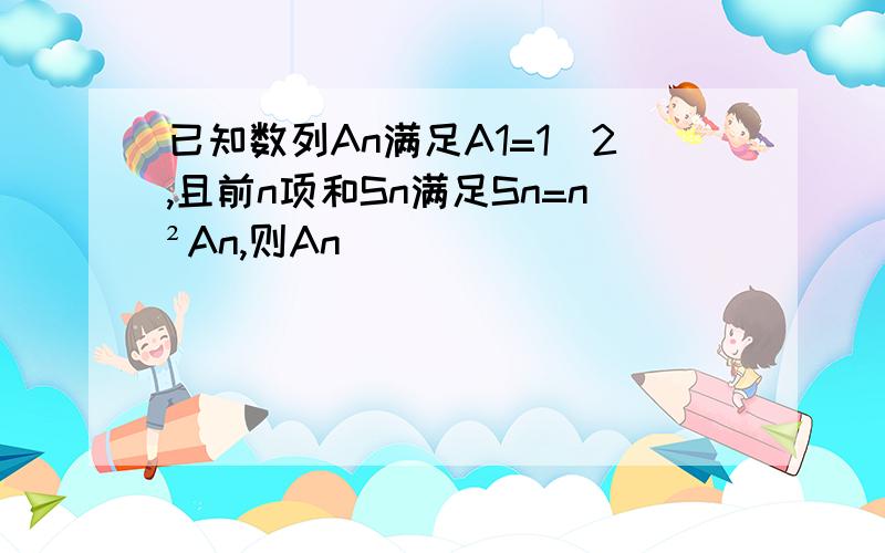 已知数列An满足A1=1／2,且前n项和Sn满足Sn=n²An,则An