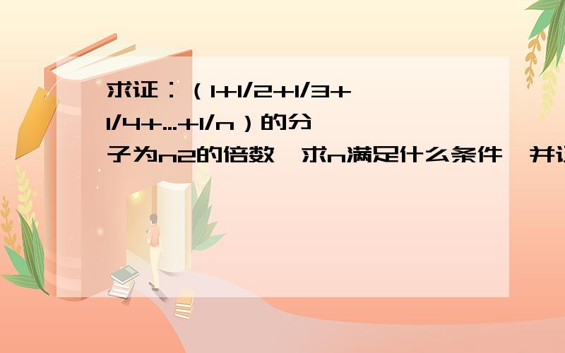 求证：（1+1/2+1/3+1/4+...+1/n）的分子为n2的倍数,求n满足什么条件,并证明.最好证得详细点,我是初中生.