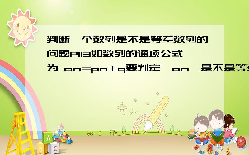 判断一个数列是不是等差数列的问题P113如数列的通项公式为 an=pn+q要判定{an}是不是等差数列,只要看an-a(n-1)是不是一个与n无关的常数就行.(这话是书上写的)这话怎么理解呢?为什么与n无关就