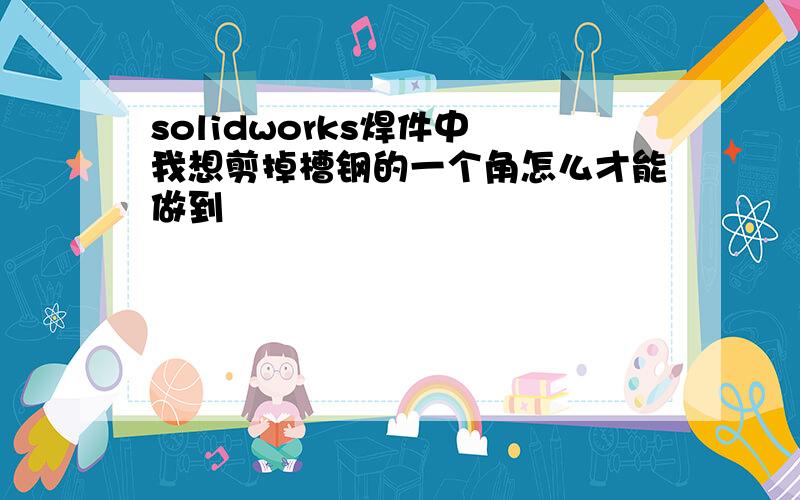 solidworks焊件中 我想剪掉槽钢的一个角怎么才能做到