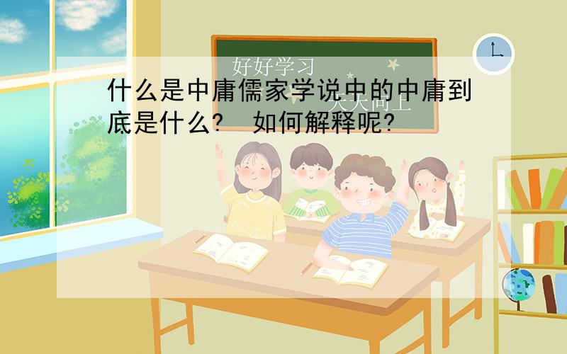 什么是中庸儒家学说中的中庸到底是什么?  如何解释呢?