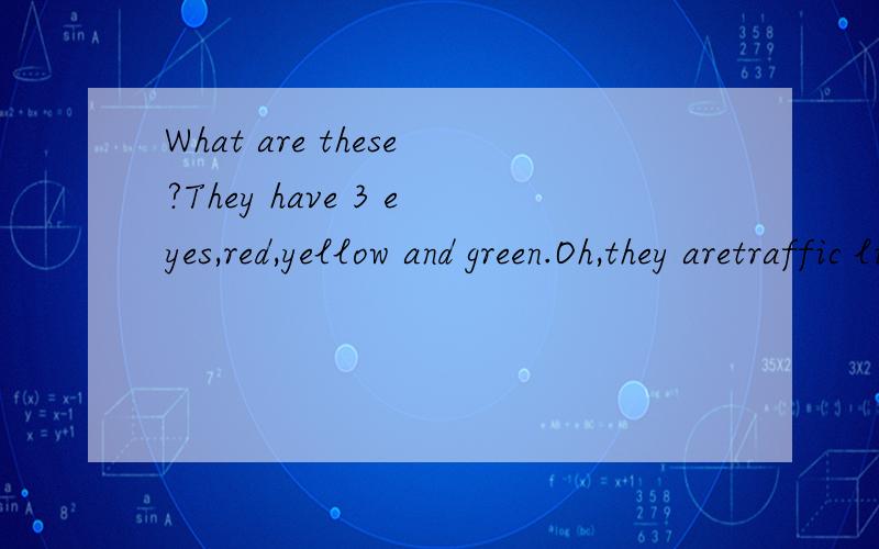 What are these?They have 3 eyes,red,yellow and green.Oh,they aretraffic light.But why do they have 3 colours?Because there ary_______ ________.这是完整的题目,不知道横线上填什么啊,