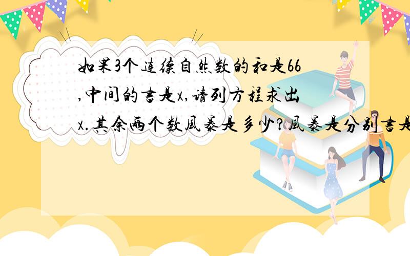 如果3个连续自然数的和是66,中间的书是x,请列方程求出x.其余两个数风暴是多少?风暴是分别书是数