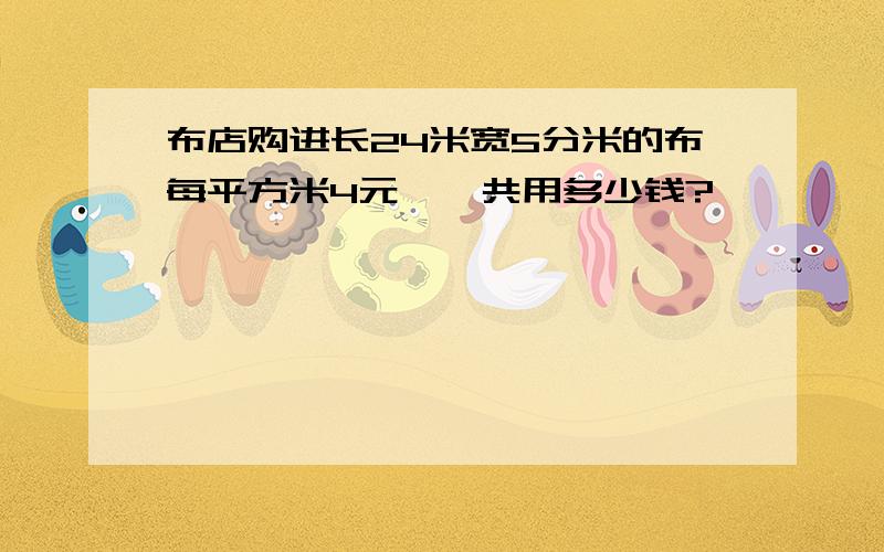 布店购进长24米宽5分米的布每平方米4元,一共用多少钱?