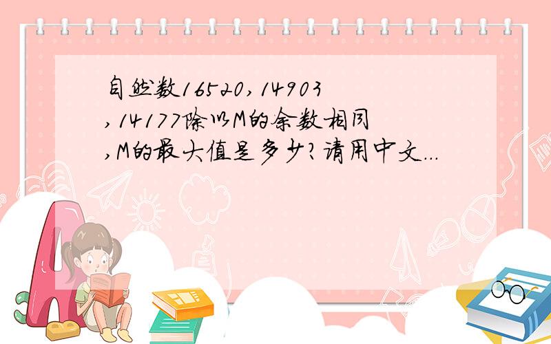 自然数16520,14903,14177除以M的余数相同,M的最大值是多少?请用中文...