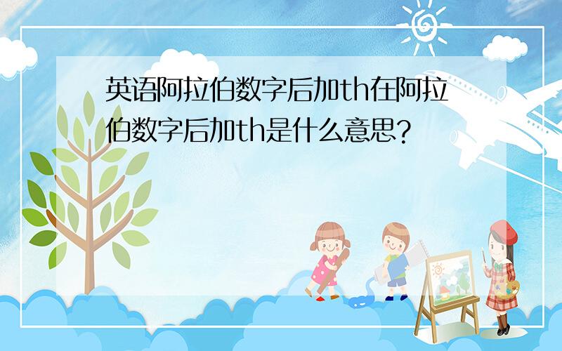 英语阿拉伯数字后加th在阿拉伯数字后加th是什么意思?