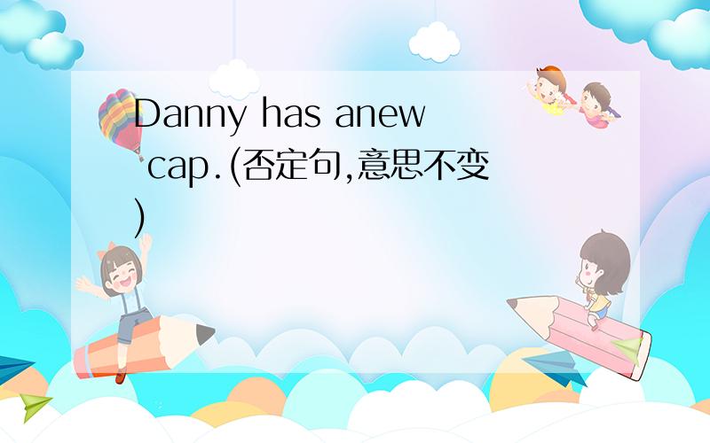 Danny has anew cap.(否定句,意思不变)