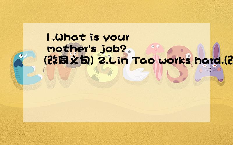 1.What is your mother's job?(改同义句) 2.Lin Tao works hard.(改否定句) 3.Bob has a big restaurant.(改为否定句) 4.His father works in Bank df China.(对黑色部分提问) 5.My sister wants to be an actress .(对黑色部分提问) 翻译