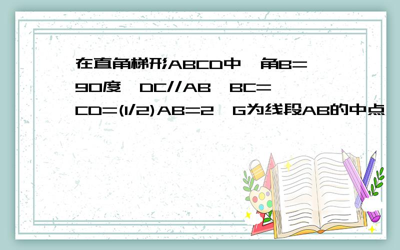 在直角梯形ABCD中,角B=90度,DC//AB,BC=CD=(1/2)AB=2,G为线段AB的中点,将三角形ADG沿GD折起,使平面ADG⊥平面BCDG,得到几何体A-BCDG.(1)若E,F分别为线段AC,AD的中点,求证:EF//平面ABG (2)求证:AG⊥平面BCDG (3)求C-AB