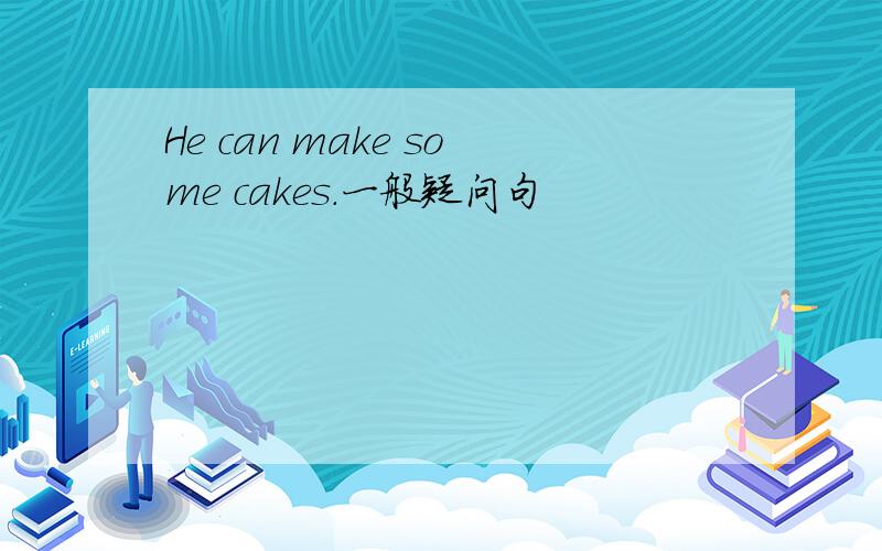 He can make some cakes.一般疑问句
