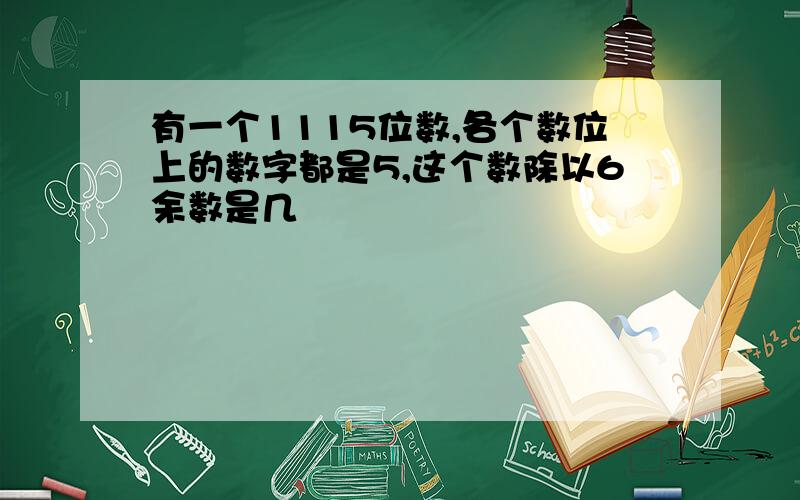 有一个1115位数,各个数位上的数字都是5,这个数除以6余数是几