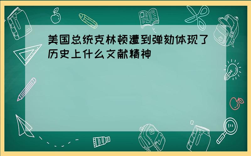 美国总统克林顿遭到弹劾体现了历史上什么文献精神