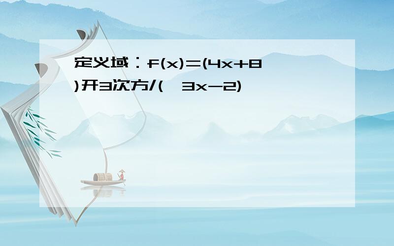 定义域：f(x)=(4x+8)开3次方/(√3x-2)