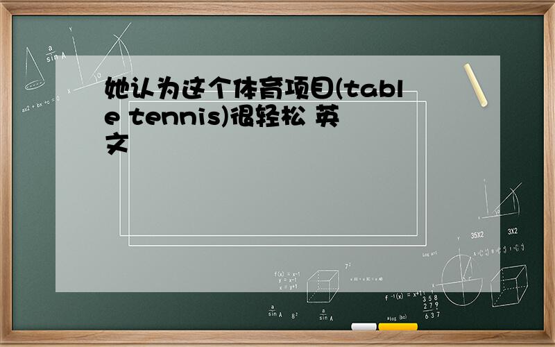 她认为这个体育项目(table tennis)很轻松 英文