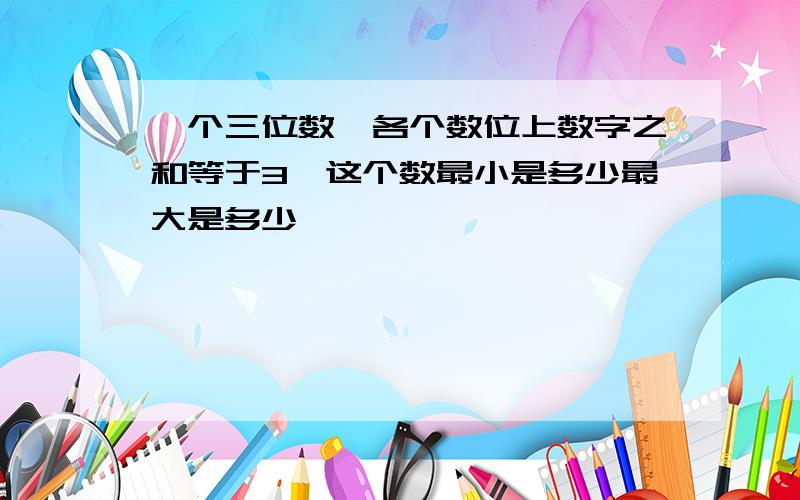 一个三位数,各个数位上数字之和等于3,这个数最小是多少最大是多少