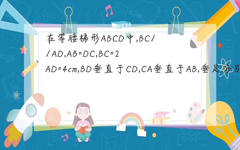 在等腰梯形ABCD中,BC//AD,AB=DC,BC=2AD=4cm,BD垂直于CD,CA垂直于AB,垂足分别为D.A,E是边BC的中点.（1）判断△ADE的形状（简述理由）,并求其周长；（2）求AB的长；（3）AC与DE是否相互垂直平分?说明理由