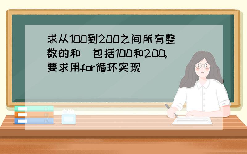 求从100到200之间所有整数的和（包括100和200,要求用for循环实现）