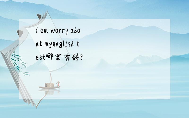 i am worry about myenglish test哪里有错?