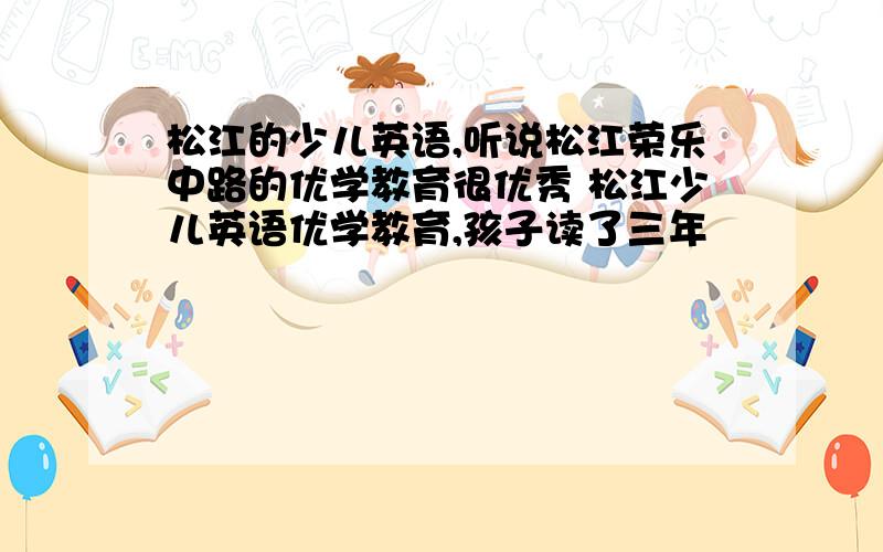 松江的少儿英语,听说松江荣乐中路的优学教育很优秀 松江少儿英语优学教育,孩子读了三年