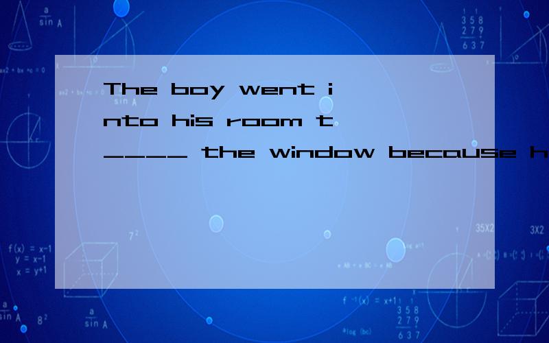 The boy went into his room t____ the window because he lost his keys