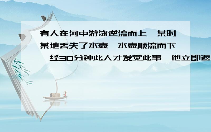 有人在河中游泳逆流而上,某时某地丢失了水壶,水壶顺流而下,经30分钟此人才发觉此事,他立即返回寻找,他立即返回寻找,结果在离丢失地点6千米处找到水壶,此人返回寻找了多少时间?水流速