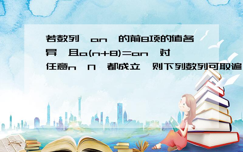 若数列{an}的前8项的值各异,且a(n+8)=an,对任意n∈N*都成立,则下列数列可取遍{an}前8项的数列是A.{a(2k+1)} B.{a(3k+1)} C.{a(4k+1)} D.{a(6k+1)}