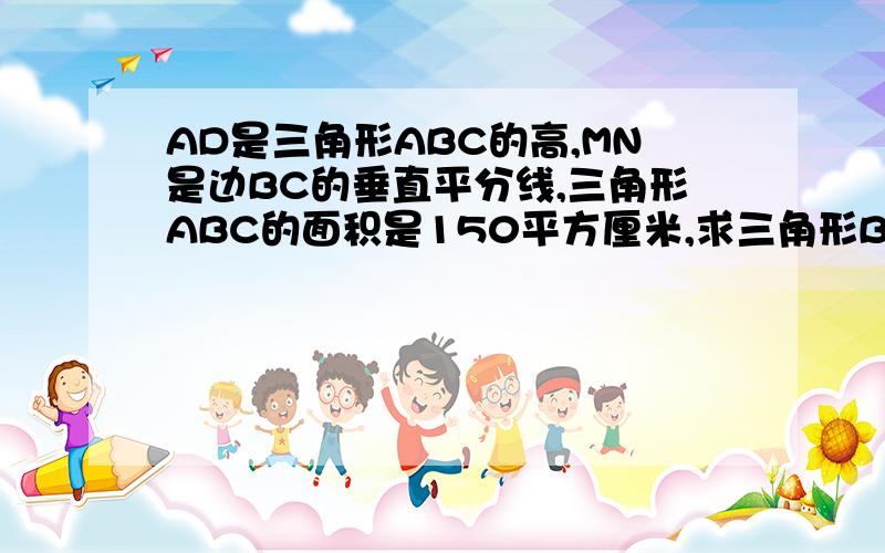 AD是三角形ABC的高,MN是边BC的垂直平分线,三角形ABC的面积是150平方厘米,求三角形BDN的面积.(图自己画一下拉)