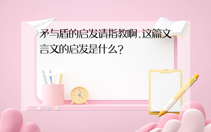 矛与盾的启发请指教啊.这篇文言文的启发是什么?