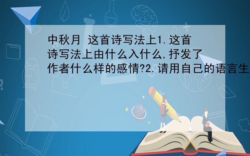 中秋月 这首诗写法上1.这首诗写法上由什么入什么,抒发了作者什么样的感情?2.请用自己的语言生动的描述“暮云收尽溢清寒,银汉无声转玉盘.”的优美意境