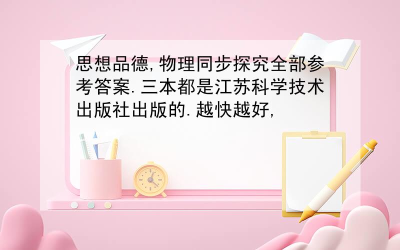 思想品德,物理同步探究全部参考答案.三本都是江苏科学技术出版社出版的.越快越好,