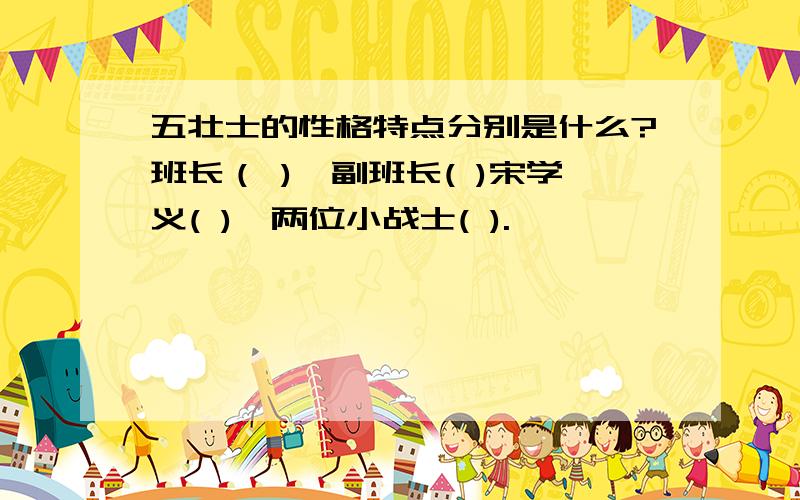 五壮士的性格特点分别是什么?班长（ ),副班长( )宋学义( ),两位小战士( ).