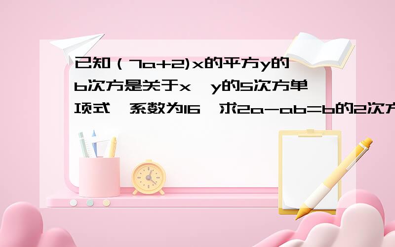 已知（7a+2)x的平方y的b次方是关于x,y的5次方单项式,系数为16,求2a-ab=b的2次方的值