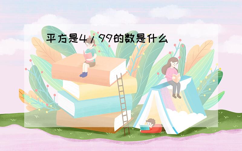 平方是4/99的数是什么