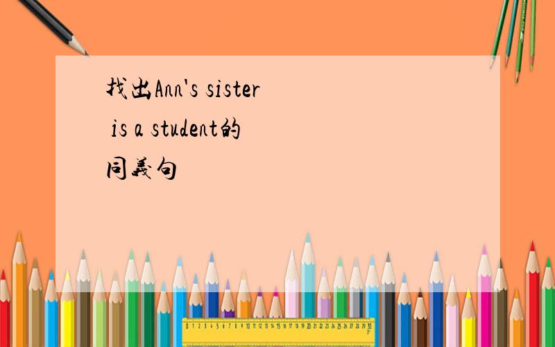 找出Ann's sister is a student的同义句