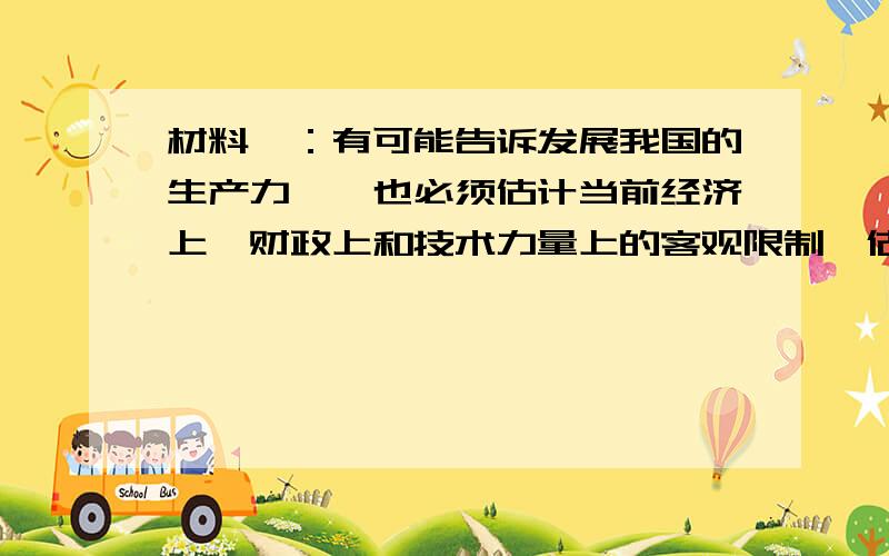 材料一：有可能告诉发展我国的生产力……也必须估计当前经济上、财政上和技术力量上的客观限制,估计到保持后备力量的必要,而不应该经济发展的正确比例……就是要随时注意防止右倾