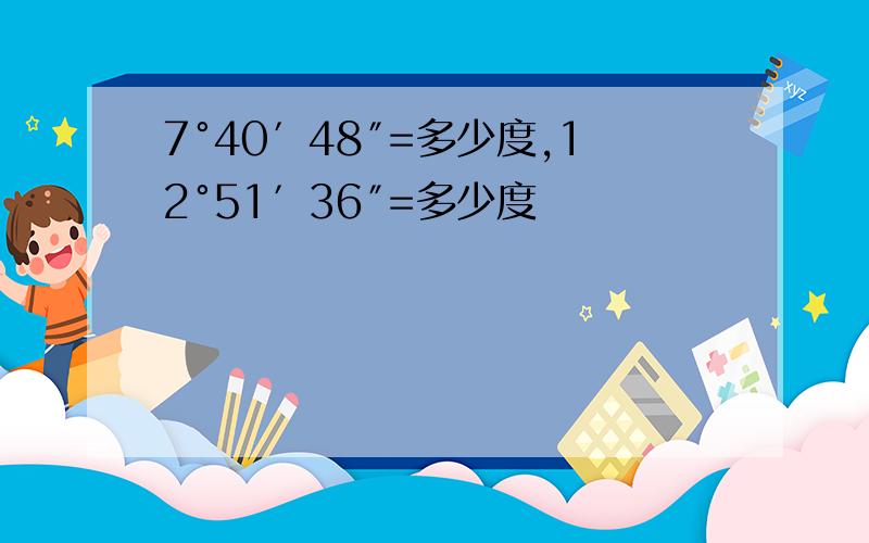 7°40′48″=多少度,12°51′36″=多少度